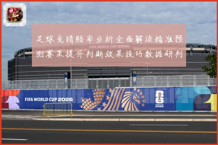 足球竞猜赔率分析全面解读精准预测赛果提升判断效果技巧数据研判-深度解析