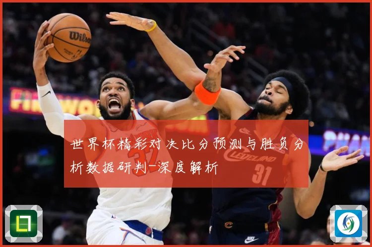 世界杯精彩对决比分预测与胜负分析数据研判-深度解析