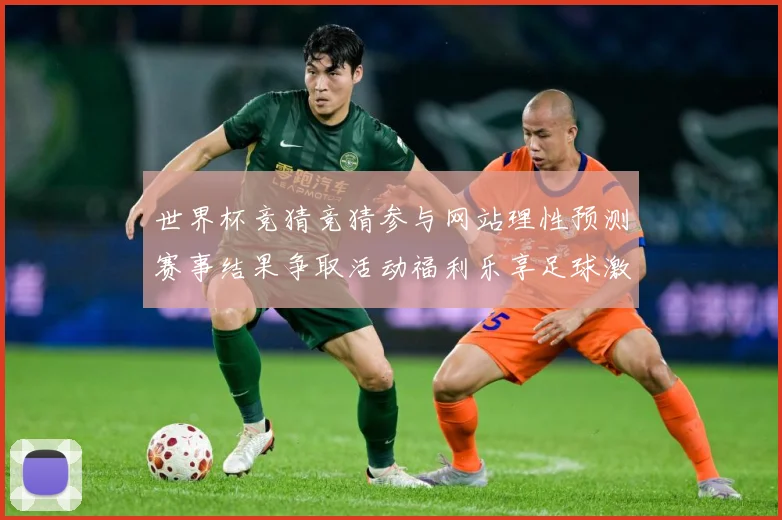 世界杯竞猜竞猜参与网站理性预测赛事结果争取活动福利乐享足球激数据研判-深度解析