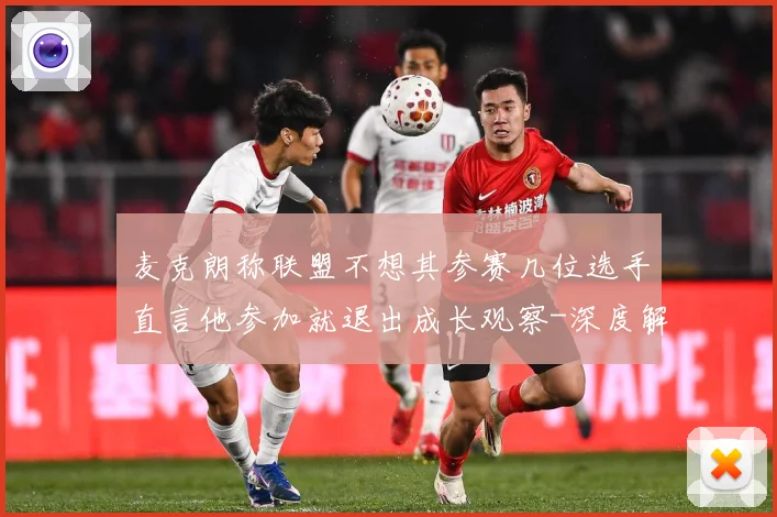 麦克朗称联盟不想其参赛几位选手直言他参加就退出成长观察-深度解析