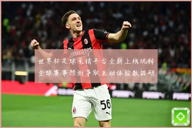 世界杯足球竞猜平台全新上线玩转全球赛事预测争取互动体验数据研判-深度解析