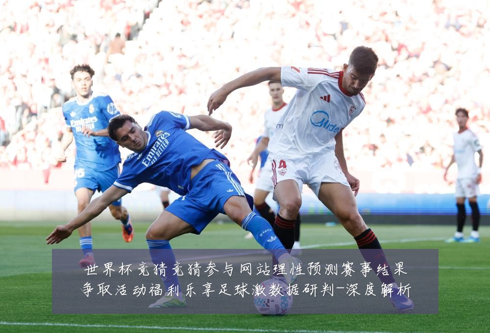 世界杯竞猜竞猜参与网站理性预测赛事结果争取活动福利乐享足球激数据研判-深度解析