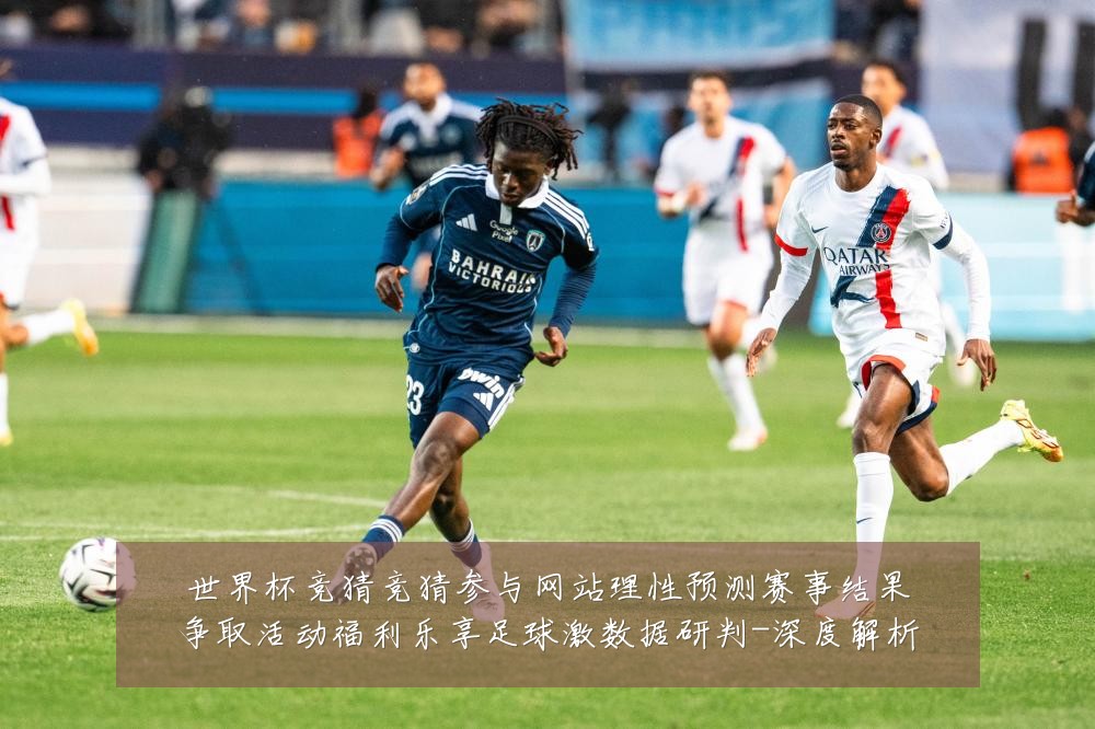 世界杯竞猜竞猜参与网站理性预测赛事结果争取活动福利乐享足球激数据研判-深度解析