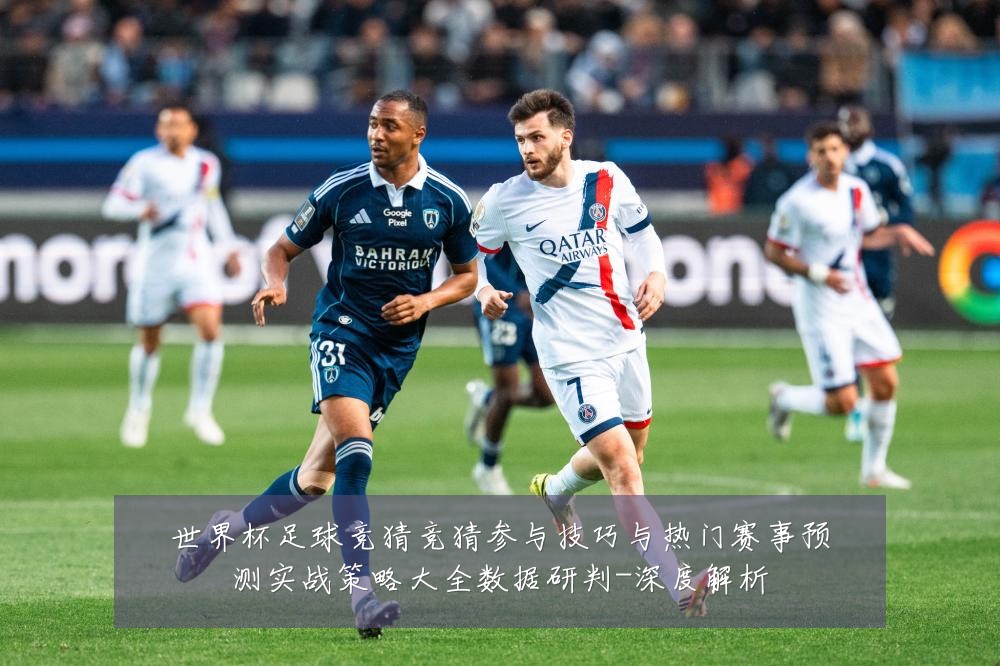 世界杯足球竞猜竞猜参与技巧与热门赛事预测实战策略大全数据研判-深度解析