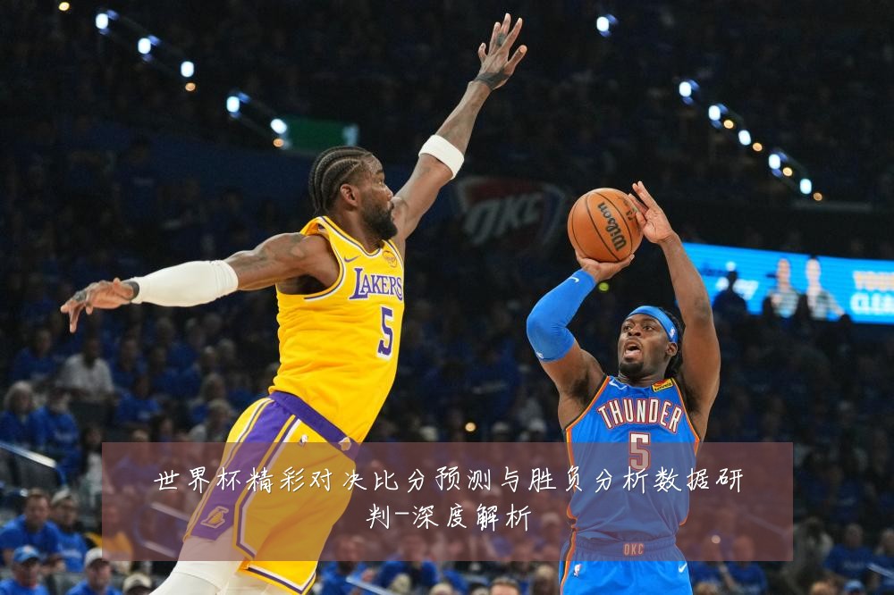 世界杯精彩对决比分预测与胜负分析数据研判-深度解析