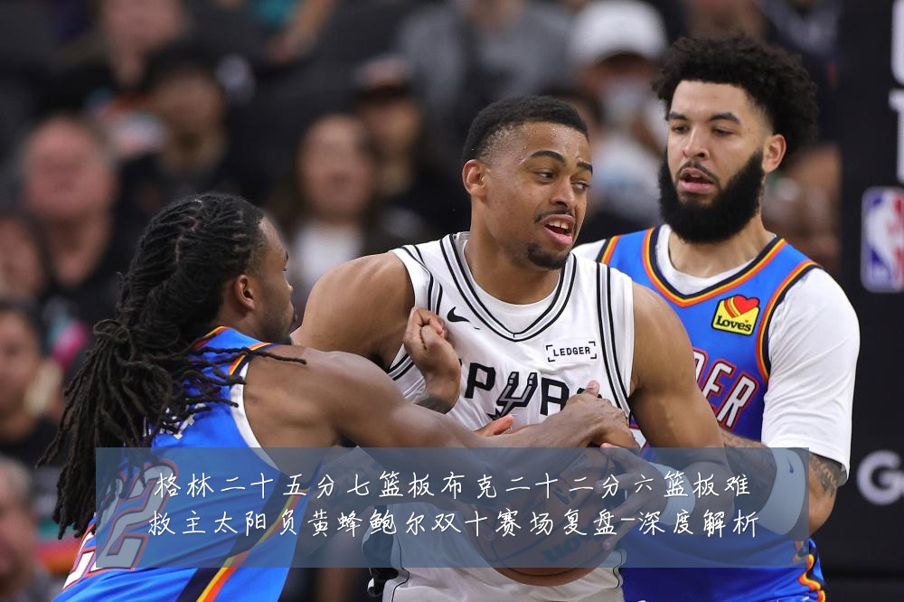 格林二十五分七篮板布克二十二分六篮板难救主太阳负黄蜂鲍尔双十赛场复盘-深度解析
