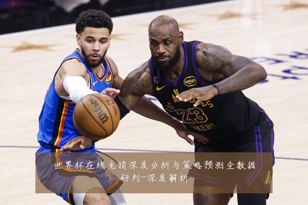 世界杯在线竞猜深度分析与策略预测全数据研判-深度解析