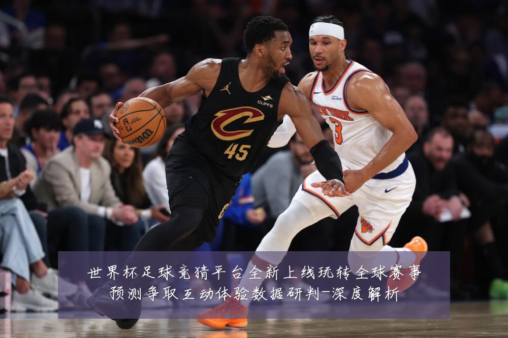 世界杯足球竞猜平台全新上线玩转全球赛事预测争取互动体验数据研判-深度解析